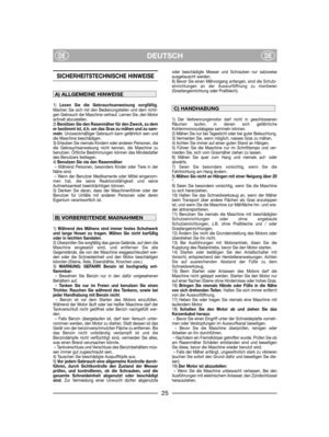 Page 27DEUTSCHDEDE
SICHERHEITSTECHNISCHE HINWEISE 
1) Lesen Sie die Gebrauchsanweisung sorgfältig.
Machen Sie sich mit den Bedienungsteilen und dem richti-
gen Gebrauch der Maschine vertraut. Lernen Sie, den Motor
schnell abzustellen.
2) Benützen Sie den Rasenmäher für den Zweck, zu dem
er bestimmt ist, d.h. um das Gras zu mähen und zu sam-
meln. Unzweckmäßiger Gebrauch kann gefährlich sein und
die Maschine beschädigen.
3) Erlauben Sie niemals Kindern oder anderen Personen, die
die Gebrauchsanweisung nicht...