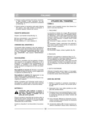 Page 54ITALIANO
ITIT
2. Fissare la parte superiore del manico servendo-
si delle rondelle e delle manopole. Sul lato
destro della manopola di avviamento è presente
un’aletta (fig. 1).
3. Quindi serrare le manopole sulla parte inferiore
del manico. Una volta serrate le manopole, è
possibile regolare l’altezza del manico.
FASCETTE SERRACAVO
Fissare i cavi tramite le fascette (fig. 4).
D:Cavo avvio/arresto + cavo frizione (*)
E:Cavo gas (*) + cavo frizione (*)
F:Cavo elettrico (*) + cavo variatore (*)
COMANDO DEL...