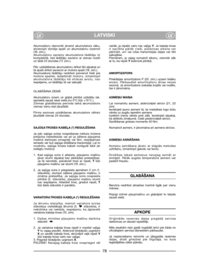 Page 80LATVISKILVLV
Akumulatoru demontē atverot akumulatora vāku,atvienojot dzinēja spaili un akumulatoru izņemot(16. zīm.). Akumulatoru savieno akumulatora lādētāju (irkomplektā), tad lādētāju savieno ar sienas rozetiun lādē 24 stundas (17. zīm.).
Pēc uzlādēšanas akumulatoru drīkst likt atpakaļ untā spaili drīkst savienot ar motora spaili (18. zīm.). Akumulatora lādētāju nedrīkst pievienot tieši piemotora spailes. Iedarbināt motoru, izmantojotakumulatora lādētāju kā strāvas avotu, naviespējams, un lādētāju tā...