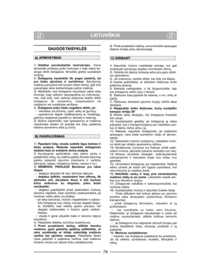 Page 81LIETUVIŠKAILTLT
6) Prieš pradėdami darbą, sumontuokite apsaugas
išėjime (maišą arba akmensargį).
1) Nejunkite motoro nedidelėje erdvėje, kur gali
susikaupti pavojingų anglies monoksido dūmų. 
2) Dirbkite tik dienos šviesoje arba prie gero dirbti-
nio apšvietimo. 
3) Jei įmanoma, venkite dirbti, kai žolė yra šlapia. 
4) Visada pažiūrėkite, ar dirbdami šlaituose turite
patikimą atramą.
5) Niekada nebėgiokite, o tik žingsniuokite; taip
pat žoliapjovė neturi jūsų ir tempti. 
6) Šlaituose žolę pjaukite tik...