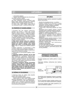 Page 82LIETUVIŠKAILTLT
–  prieš pildami degalus;  
– kaskart, kai išmontuojamas ara vėl įmontuoja-
mas žolės surinkimo maišas;
– prieš sureguliuojant pjovimo aukštį.
20) Prieš sustabdant motorą, sumažinti gazą.
Baigus darbą, uždaryti karbiuratoriaus maitinimą,
laikantis motoro knygelėje pateiktų instrukcijų.
21) Darbo metu, visada išlaikyti saugų atstumą
nuo besisukančio peilio – jį atitinka rankenos ilgis. 
1) Norėdami būti tikri mašinos patikimumu,
žiūrėkite, kad veržlės ir varžtai būtų prisukti.
Reguliari...