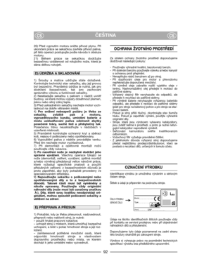 Page 94ČEŠTINACSCS
20) Před vypnutím motoru snižte přívod plynu. Při
ukončení práce se sekačkou zavřete přívod paliva,
při této operaci postupujte podle návodu k obsluze
motoru.
21) Během práce se sekačkou dodržujte
bezpečnou vzdálenost od rotujícího nože, která je
dána délkou rukojeti.
1) Šrouby a matice udržujte stále dotažené.
Kontrolujte technický stav sekačky, aby její provoz
byl bezpečný. Pravidelná údržba je nutná, jak pro
dodržení bezpečnosti, tak pro zachování
správného výkonu a funkčnosti sekačky. 
2)...