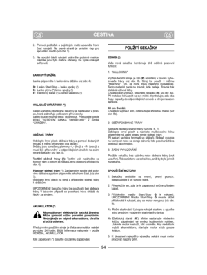 Page 96ČEŠTINACSCS
2. Pomocí podložek a pojistných matic upevněte horní
část rukojeti. Na pravé straně je umístěn čep pro
spouštěcí madlo (viz obr. 1).
3. Na spodní části rukojeti utáhněte pojistné matice.
Jakmile jsou tyto matice utaženy, lze výšku rukojeti
seřizovat.
LANKOVÝ DRŽÁK
Lanka připevněte k lankovému držáku (viz obr. 4):
D:Lanko Start/Stop + lanko spojky (*)
E:Lanko plynu (*) lanko spojky (*)
F:Elektrický kabel (*) + lanko variátoru (*)
OVLADAČ VARIÁTORU (*)
Lanko variátoru dodávané sekačky je...