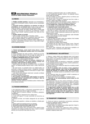 Page 7068
SIGURNOSNA PRAVILAKOJIH SE TREBA STROGO PRIDRŽAVATI
1)Pažljivo pročitati uputstva. Upoznati se sa komandama i
sa pravilnim korišćenjem kosilice. Naučite da brzo zaustavljate
motor.
2)Koristiti kosilicu isključivo za namene za koje je
predviđena, tj. za košenje trave. Svaka druga upotreba
može biti opasna i može prouzrokovati oštećenje mašine.
3) Nikako ne dozvoliti da kosilicu koriste deca ili osobe koje
nisu dobro upoznate sa uputstvom za korišćenje. Lokalni
zakoni mogu odrediti najmanje godište koje...