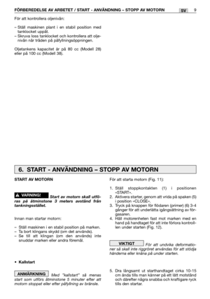 Page 14För att kontrollera oljenivån:
– Ställ maskinen plant i en stabil position med
tanklocket uppåt.
– Skruva loss tanklocket och kontrollera att olje-
nivån når tråden på påfyllningsöppningen.
Oljetankens kapacitet är på 80 cc (Modell 28)
eller på 100 cc (Modell 38).
FÖRBEREDELSE AV ARBETET / START - ANVÄNDNING – STOPP AV MOTORN9SV
För att starta motorn (Fig. 11):
1.Ställ stoppkontakten (1) i positionen
«START».
2. Aktivera starter, genom att vrida på spaken (5)
i position «CLOSE».
3. Tryck på knappen för...