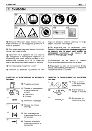 Page 134MK
1)Внимание! Опасност. Оваа машина може да
биде опасна за вас или за другите доколку не се
користи правилно.
2)Пред користењето на оваа машина, прочитајте
го упатството за употреба.
3)Корисникот кој е одговорен за оваа машина,
при секојдневно и континуирано користење во
нормални услови, може да биде изложен на бука
еднаква или поголема од 85 dB (A). Користете
акустичка заштита и ставајте кацига за заштита.
4)Носете ракавици и заштитни чевли!
5)Опасност од проекции! Оддалечете ги сите
11 )Резервоар за...