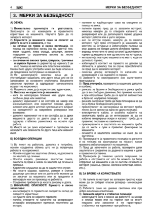 Page 135MK
А) ОБУКА
1)Внимателно прочитајте ги упатствата.Запознајте се со командите и правилното
користење на машината. Научете брзо да го
запирате моторот.
2)
Користете ја машината само за опсегот на
работа за што е наменета,и тоа
–за сечење на трева и ниска вегетација, со
помош на најлонски конец (на пр. цветни леи,
мали градини, жива ограда, шпалири, зелени
површини со ограничена висина за лесно
обликување);
–
за сечење на висока трева, грмушки, гранчиња
и шумски бусенисо дијаметар од најмногу 2 цм
и со...