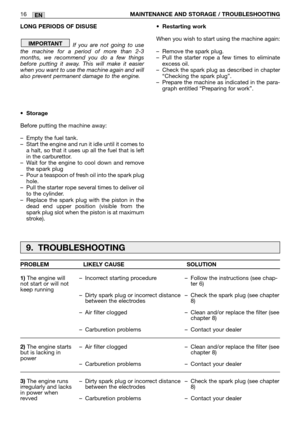 Page 201LONG PERIODS OF DISUSE
If you are not going to use
the machine for a period of more than 2-3
months, we recommend you do a few things
before putting it away. This will make it easier
when you want to use the machine again and will
also prevent permanent damage to the engine.
•Storage
Before putting the machine away:
–Empty the fuel tank.
–Start the engine and run it idle until it comes to
a halt, so that it uses up all the fuel that is left
in the carburettor.
–Wait for the engine to cool down and...