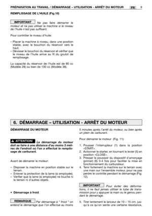 Page 212REMPLISSAGE DE L’HUILE (Fig.10)
Ne pas faire démarrer le
moteur et ne pas utiliser la machine si le niveau
de l’huile n’est pas suffisant.
Pour contrôler le niveau dhuile:
– Placer la machine à niveau, dans une position
stable, avec le bouchon du réservoir vers le
haut.
– Dévisser le bouchon du réservoir et vérifier que
le niveau de l’huile arrive au fil du goulot de
remplissage.
La capacité du réservoir de lhuile est de 80 cc
(Modèle 28) ou bien de 100 cc (Modèle 38).
IMPORTANT
PRÉPARATION AU TRAVAIL /...