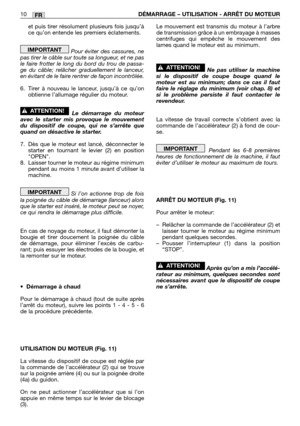 Page 213FR10DÉMARRAGE – UTILISATION - ARRÊT DU MOTEUR
et puis tirer résolument plusieurs fois jusqu’à
ce qu’on entende les premiers éclatements.
Pour éviter des cassures, ne
pas tirer le câble sur toute sa longueur, et ne pas
le faire frotter le long du bord du trou de passa-
ge du câble; relâcher graduellement le lanceur,
en évitant de le faire rentrer de façon incontrôlée.
6. Tirer à nouveau le lanceur, jusqu’à ce qu’on
obtienne l’allumage régulier du moteur.
Le démarrage du moteur
avec le starter mis provoque...