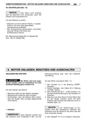 Page 230ÖL NACHFÜLLEN (Abb. 10)
Den Motor nicht anlassen
und die Maschine nicht verwenden, wenn der
Ölstand nicht ausreichend ist.
Um den Ölstand zu prüfen:
– Maschine auf einer ebenen Fläche, in stabiler
Position mit nach oben gerichtetem
Tankverschluss aufstellen.
– Den Tankverschluss abschrauben, und prüfen,
dass der Ölstand die Kante des
Einfüllstutzens erreicht.
Der Öltankinhalt beträgt 80 cm
3(Modell 28)
bzw. 100 cm3(Modell 38).
WICHTIG
ARBEITSVORBEREITUNG / MOTOR ANLASSEN, BENUTZEN UND AUSSCHALTEN9DE...