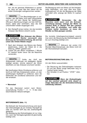 Page 231DE10MOTOR ANLASSEN, BENUTZEN UND AUSSCHALTEN
hen, bis ein gewisser Widerstand zu spüren
ist, dann ein paar Mal fest ziehen bis die
ersten Zündungen wahrgenommen werden.
Um Beschädigungen zu ver-
meiden, das Seil lieber nicht ganz herausziehen
und nicht mit dem Rande der Seilführungs-
öffnung in Berührung bringen und den Griff los-
lassen, dabei aber verhindern, dass das Seil
unkontrolliert wieder eingezogen wird.
6. Den Startgriff erneut ziehen, bis das korrekte
Anlassen des Motors erreicht wurde.
Das...