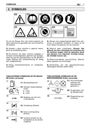 Page 242NL
1)Let op! Gevaar. Een niet correct gebruik van
deze machine kan gevaarlijk zijn voor zichzelf en
de anderen.
2)Voordat u deze machine in gebruik neemt,
eerst de handleiding lezen.
3)De persoon die deze machine dagelijks in
normale omstandigheden gebruikt kan blootge-
steld zijn aan een geluidsniveau van 85 dB (A) of
hoger. Gebruik een oorbescherming en draag
een veiligheidshelm.
4)Draag werkhandschoenen en veiligheids-
schoeisel!
11)Brandstofreservoir
12)Standen stopschakelaar
motor
a= stopb= start...