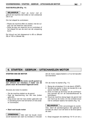 Page 248OLIE BIJVULLEN (Fig. 11)
Start de motor niet en
gebruik de machine niet indien er niet voldoende
olie in zit.
Om het oliepeil te controleren:
– Plaats de machine effen en stabiel, met de vul-
dop van het reservoir naar boven.
– Draai de dop van reservoir los en controleer of
het oliepeil tot aan de rand van de vulopening
komt.
De inhoud van het oliereservoir is 80 cc (Model
28) of 100 cc (Model 38).
BELANGRIJK
VOORBEREIDING / STARTEN - GEBRUIK - UITSCHAKELEN MOTOR9NL
dat de motor uitgeschakeld is of na...