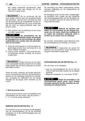 Page 249NL10STARTEN - GEBRUIK - UITSCHAKELEN MOTOR
een zekere weerstand gewaarwordt. Geef
dan enkele keren een stevige ruk tot de
machine in gang schiet.
Om te voorkomen dat het
touw breekt, wordt er niet over de gehele lengte
aan getrokken. Laat het touw niet langs de rand
van de opening van de touwgeleider schuren en
laat de knop geleidelijk aan los, om te voorkomen
dat het touw op ongecontroleerde wijze naar
binnen schiet.
6. Trek opnieuw aan de startknop tot de motor
normaal in gang komt.
De inschakeling van...