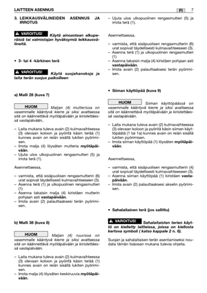 Page 303.LEIKKAUSVÄLINEIDEN ASENNUS JA
IRROTUS
Käytä ainoastaan alkupe-
räisiä tai valmistajan hyväksymiä leikkausvä-
lineitä.
•3- tai 4 -kärkinen terä
Käytä suojahanskoja ja
laita terän suojus paikoilleen
a) Malli 28 (kuva 7)
Maljan (4) mutterissa on
vasemmalle kääntyvä kierre ja siksi avattaessa
sitä on käännettävä myötäpäivään ja kiristettäes-
sä vastapäivään..
–Laita mukana tuleva avain (2) kulmavaihteessa
(3) olevaan koloon ja pyöritä käsin terää (1)
kunnes avain on reiän sisällä lukiten pyörimi-
sen....