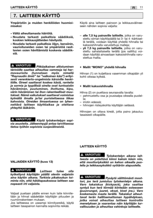 Page 34FILAITTEEN KÄYTTÖ11
Ympäristön ja muiden henkilöiden huomioi-
miseksi:
– Vältä aiheuttamasta häiriötä.
– Noudata tarkasti paikallisia säädöksiä,
koskien leikkausjätteiden hävitystä.
– Noudata tarkasti paikallisia öljyn, bensiinin,
vaurioituneiden osien tai ympäristöä rasit-
tavien osien hävittämistä koskevia säädök-
siä.
Pitkäaikainen altistuminen
tärinöille saattaa aiheuttaa vammoja tai her-
movaurioita (tunnetaan myös nimellä
”Raynaudin ilmiö” tai ”valkoinen käsi”) erityi-
sesti verenkierto-ongelmista...