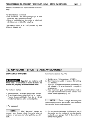 Page 68ikke bruk maskinen hvis oljenivået ikke er tilstrek-
kelig.
For å kontrollere oljenivået:
– Sett maskinen i en stabil posisjon på et flatt
underlag, med bensinlokket opp.
– Skru av tanklokket og kontroller at oljenivået
når tråden på inntaket for påfylling.
Oljetankens volum er 80 cm
3(Modell 28) eller
100 cm3(Modell 38).
FORBEREDELSE TIL ARBEIDET / OPPSTART - BRUK - STANS AV MOTOREN9NO
Før motoren startes (Fig. 11):
1. Sett bryteren (1) i posisjonen «START».
2. Benytt starteren ved å vri spaken (5) i...