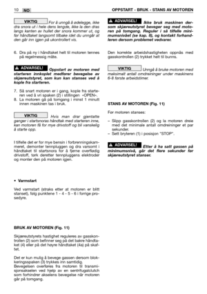 Page 69NO10OPPSTART - BRUK - STANS AV MOTOREN
For å unngå å ødelegge, ikke
dra snora ut i hele dens lengde, ikke la den dras
langs kanten av hullet der snora kommer ut, og
før håndtaket langsomt tilbake idet du unngår at
den går inn igjen på ukontrollert vis.
6. Dra på ny i håndtaket helt til motoren tennes
på regelmessig måte.
Oppstart av motoren med
starteren innkoplet medfører bevegelse av
skjæreutstyret, som kun kan stanses ved å
kople fra starteren.
7. Så snart motoren er i gang, kople fra starte-
ren ved...