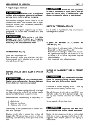 Page 74•Regulering av minimum
Reguleringen av minimum
må kun utføres dersom skjæreutstyret beve-
ger seg mens motoren går på tomgang.
Reduksjonen i hastighet oppnås ved å vri skruen
merkes med «MIN» mot urviseren helt til skjæ-
reutstyret stanser, med tilstrekkelig regularitet i
maskinens virkemåte.
Hvis motoren fungerer uregelmessig ved tom-
gangsdrift, vri skruen med urviseren for å øke
hastigheten.
Skjæreutstyret må ikke
bevege seg med motoren på tomgang.
Kontakt forhandleren dersom du ikke klarer å
stille...