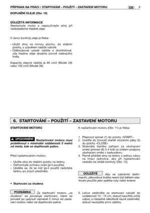 Page 86DOPLNĚNĺ OLEJE (Obr. 10)
DŮLEŽITÁ INFORMACE
Nestartujte motor a nepoužívejte stroj při
nedostatečné hladině oleje.
V rámci kontroly oleje je třeba:
– Uložit stroj na rovnou plochu, do stabilní
polohy, s uzávěrem nádrže nahoře.
– Odšroubovat uzávěr nádrže a zkontrolovat,
zda hladina oleje dosáhla úrovně nalévacího
hrdla. 
Kapacita olejové nádrže je 80 cm3 (Model 28)
nebo 100 cm3 (Model 38).
PŘĺPRAVA NA PRÁCI / STARTOVÁNĺ – POUŽITĺ – ZASTAVENĺ MOTORU9CS
K nastartování motoru (Obr. 11) je třeba:
1. Přepnout...