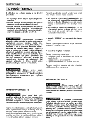 Page 88CSPOUŽITĺ STROJE11
S ohledem na ostatní osoby a na životní
prostředí:
– Se vyvarujte toho, abyste byli rušivým ele-
mentem.
– Pečlivě sledujte místní předpisy týkající se
likvidace materiálu vzniklého řezáním.
– Pečlivě sledujte místní předpisy týkající se
likvidace olejů, benzinu, opotřebených
součástí nebo jakéhokoli elementu, který by
mohl mít dopad na životní prostředí.
Dlouhodobé vystavení
vibracím může způsobit zranění nebo neuro-
vaskulární poruchy (známé také jako
„Raynaudův fenomén“ nebo „bílá...