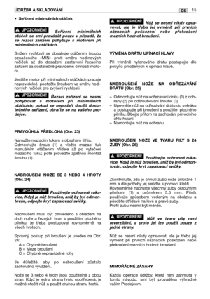 Page 92•Seřízení minimálních otáček
Seřízení minimálních
otáček se smí provádět pouze v případě, že
se řezací zařízení pohybuje s motorem při
minimálních otáčkách.
Snížení rychlosti se dosahuje otáčením šroubu
označeného «MIN» proti směru hodinových
ručiček až do dosažení zastavení řezacího
zařízení za dostatečně pravidelné činnosti moto-
ru.
Jestliže motor při minimálních otáčkách pracuje
nepravidelně, pootočte šroubem ve směru hodi-
nových ručiček pro zvýšení rychlosti.
Řezací zařízení se nesmí
pohybovat s...