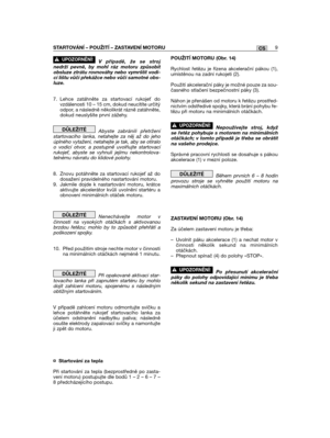 Page 9CSSTARTOVÁNĺ – POUŽITĺ – ZASTAVENĺ MOTORU9
V případě, že se strojnedrží pevně, by mohl ráz motoru způsobitobsluze ztrátu rovnováhy nebo vymrštit vodi-cí lištu vůči překážce nebo vůči samotné obs-luze.
7. Lehce zatáhněte za startovací rukoje dovzdálenosti 10 – 15 cm, dokud neucítíte určitýodpor, a následně několikrát rázně zatáhněte,dokud neuslyšíte první zážehy. 
Abyste zabránili přetrženístartovacího lanka, netahejte za něj až do jehoúplného vytažení, netahejte je tak, aby se otíraloo vodicí otvor, a...