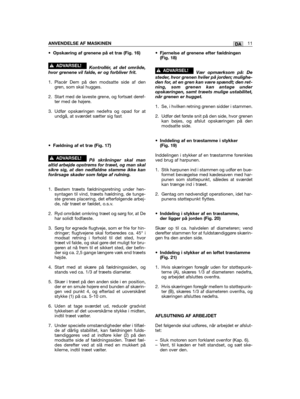 Page 11•Opskæring af grenene på et træ (Fig. 16)
Kontrollér, at det område,hvor grenene vil falde, er og forbliver frit.
1. Placér Dem på den modsatte side af dengren, som skal hugges.
2. Start med de laveste grene, og fortsæt deref-ter med de højere.
3. Udfør opskæringen nedefra og opad for atundgå, at sværdet sætter sig fast.
•Fældning af et træ (Fig. 17)
På skråninger skal manaltid arbejde opstrøms for træet, og man skalsikre sig, at den nedfaldne stamme ikke kanforårsage skader som følge af rulning.
1....