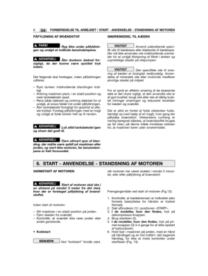 Page 8DA
PÅFYLDNING AF BRÆNDSTOF
Ryg ikke under påfyldnin-gen og undgå at indånde benzindampene.
Åbn dunkens dæksel for-sigtigt, da der kunne være opstået trykindeni.
Det følgende skal foretages, inden påfyldningenudføres:
– Ryst dunken indeholdende blandingen kraf-tigt.– Anbring maskinen plant, i en stabil position ogmed tankdækslet opad.– Rens både dækslet og omkring dækslet for atundgå, at snavs falder ind under påfyldningen.– Åbn tankdækslet forsigtigt for gradvist at afla-ste trykket. Foretag påfyldningen...