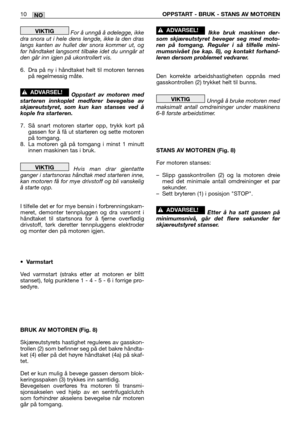 Page 63NO10OPPSTART - BRUK - STANS AV MOTOREN
For å unngå å ødelegge, ikke
dra snora ut i hele dens lengde, ikke la den dras
langs kanten av hullet der snora kommer ut, og
før håndtaket langsomt tilbake idet du unngår at
den går inn igjen på ukontrollert vis.
6. Dra på ny i håndtaket helt til motoren tennes
på regelmessig måte.
Oppstart av motoren med
starteren innkoplet medfører bevegelse av
skjæreutstyret, som kun kan stanses ved å
kople fra starteren.
7. Så snart motoren starter opp, trykk kort på
gassen for...