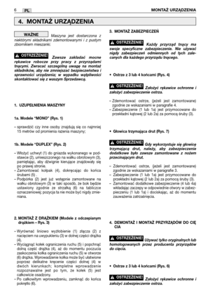 Page 91Maszyna jest dostarczona z
niektórymi składnikami zdemontowanymi i z pustym
zbiornikiem mieszanki.  
Zawsze zakładać mocne
rękawice robocze przy pracy z przyrządami
tnącymi. Zwracać szczególną uwagę na montaż
składników, aby nie zmniejszać bezpieczeństwa i
sprawności urządzenia; w wypadku wątpliwości
skontaktować się z waszym Sprzedawcą.
1. UZUPEŁNIENIA MASZYNY
1a. Modele “MONO” (Rys. 1)
– sprawdzić czy inne osoby znajdują się co najmniej
15 metrów od promienia rażenia maszyny;
1b. Modele “DUPLEX” (Rys....