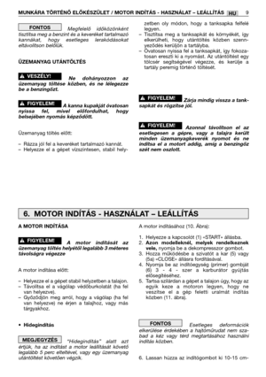 Page 140Megfelelő időközönként
tisztítsa meg a benzint és a keveréket tartalmazó
kannákat, hogy esetleges lerakódásokat
eltávolítson belőlük.
ÜZEMANYAG UTÁNTÖLTÉS
Ne dohányozzon az
üzemanyag töltése közben, és ne lélegezze
be a benzingőzt.
A kanna kupakját óvatosan
nyissa fel, mivel előfordulhat, hogy
belsejében nyomás képződött.
Üzemanyag töltés előtt:
–Rázza jól fel a keveréket tartalmazó kannát.
–Helyezze el a gépet vízszintesen, stabil hely-
!FIGYELEM!
!VESZÉLY!
FONTOSzetben oly módon, hogy a tanksapka...