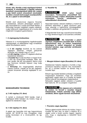 Page 143HU12A GÉP HASZNÁLATA
kövek, stb.). Kerülje a talaj vágólappal történő
érintését. A visszaütések a vágólap nehezen
kezelhető visszavágódását idézik elő, melyek
a gép feletti uralom elvesztését okozhatják,
továbbá a kezelő biztonságát veszélyeztethe-
tik, és a gépet is károsíthatják.
Mielőtt első alkalommal végezne fűnyírási
munkálatokat, célszerű jártasságot szerezni a
gép használatát és a nyírási technikáit illetően, a
biztonsági heveder megfelelő magára vételével,
a gép határozott megtartásával és a...