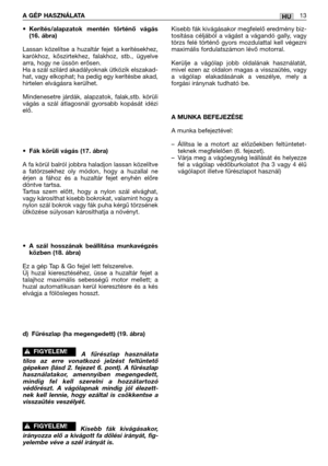 Page 144•Kerítés/alapzatok mentén történő vágás
(16. ábra)
Lassan közelítse a huzaltár fejet a kerítésekhez,
karókhoz, kőszirtekhez, falakhoz, stb., ügyelve
arra, hogy ne üssön erősen. 
Ha a szál szilárd akadályoknak ütközik elszakad-
hat, vagy elkophat; ha pedig egy kerítésbe akad,
hirtelen elvágásra kerülhet.
Mindenesetre járdák, alapzatok, falak,stb. körüli
vágás a szál átlagosnál gyorsabb kopását idézi
elő.
•Fák körüli vágás (17. ábra)
A fa körül balról jobbra haladjon lassan közelítve
a fatörzsekhez oly...