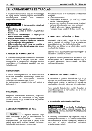 Page 145A megfelelő karbantartás alapvető fontossággal
bír a gép eredeti hatékonyságának és használati
biztonságának hosszú időn keresztüli
megőrzése tekintetében.
A karbantartási műveletek
alatt:
–Szerelje le a gyertyasipkát.
–Várja meg, amíg a motor megfelelően
lehűlik.
–Használjon védőkesztyűt a vágólapokat
érintő műveletek közben.
–Hagyja felhelyezve a vágólap védőburkola-
tot, kivéve ha magán a vágólapon kell vala-
milyen műveltet végrehajtania.
–NGondoskodjon arról, hogy ne kerüljön a
környezetébe olaj,...