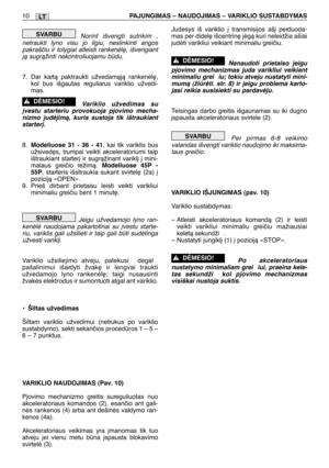 Page 177LT10PAJUNGIMAS – NAUDOJIMAS – VARIKLIO SUSTABDYMAS
Norint išvengti sutrikim ,
netraukti lyno visu jo ilgiu, neslinkinti angos
pakrašãiu ir tolygiai atleisti rankenòl∏, išvengiant
jà sugràžinti nekontroliuojamu bdu.
7. Dar kartà paktraukti užvedamàjà rankenòl∏,
kol bus išgautas reguliarus variklio užvedi-
mas.
Variklio užvedimas su
∞vestu starteriu provokuoja pjovimo mecha-
nizmo judòjimà, kuris sustoja tik ištraukiant
starter∞.
8.Modeliuose 31 - 36 - 41, kai tik variklis bus
užsived∏s, trumpai veikti...