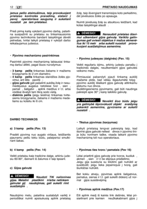 Page 179LT12PRIETAISO NAUDOJIMAS
jamus peilio atsimušimus, taip provokuojant
prietaiso kontrolòs praradimà, statant ∞
pavoj  operatoriaus saugumà ir sukeliant
nuostoli  pa iam prietaisui.
Prieš pirmà kartà vykdant pjovimo darbà, patarti-
na susipažinti su prietaisu su tinkamiausiomis
pjovimo technikomis bandant taisyklingai dòvòti
petnešas, tvirtai laikyti prietaisà ir vykdyti darbo
reikalaujamus judesius.
•
Pjovimo mechanizmo pasirinkimas
Pasirinkti pjovimo mechanizmà labiausiai tinka-
mà darbui atlikti, pagal...