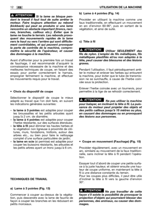 Page 233FR12UTILISATION DE LA MACHINE
Si la lame se bloque pen-
dant le travail il faut tout de suite arrêter le
moteur. Faire toujours attention au rebond
(kickback) qui peut se produire si une lame
rencontre un obstacle important (troncs, raci-
nes, branches, cailloux etc.). Eviter que la
lame ne touche le terrain. Les rebonds provo-
quent des mouvements rapides de la lame
vers le haut ou vers larrière qui sont difficile-
ment contrôlables, et qui peuvent provoquer
la perte de contrôle de la machine, compro-...