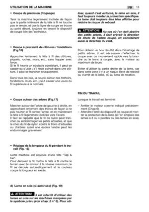 Page 234•Coupe de précision (Rognage)
Tenir la machine légèrement inclinée de façon
que la partie inférieure de la tête à fil ne touche
pas le terrain, et que la ligne de coupe se trouve
au point désiré, toujours en tenant le dispositif
de coupe loin de l’opérateur.
•Coupe à proximité de clôtures / fondations
(Fig.16)
Approcher lentement la tête à fil des clôtures,
piquets, roches, murs, etc., sans frapper avec
force. 
Si le fil heurte un obstacle consistant, il peut se
casser ou s’user ; s’il reste coincé dans...