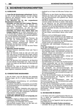 Page 243DE
A) AUSBILDUNG
1)Lesen Sie die Anweisungen aufmerksam. Machen
Sie sich mit den Bedienungsteilen und dem richtigen
Gebrauch der Maschine vertraut. Lernen Sie, den
Motor schnell abzustellen.
2)
Die Maschine nur für den vorgesehenen
Einsatzzweck verwenden, d.h.
–Schneiden von Gras und nicht holziger Pflanzen,
mittels eines Nylonfadens (z.B. Trimmen von
Beetkanten, Pflanzungen, Mauern, Umzäunungen
oder kleine Grünflächen, um den mit einer
Motorsense ausgeführten Schnitt abzuschließen);
–
Schneiden von...