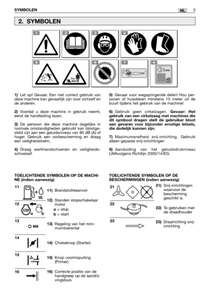 Page 260NL
1)Let op! Gevaar. Een niet correct gebruik van
deze machine kan gevaarlijk zijn voor zichzelf en
de anderen.
2)Voordat u deze machine in gebruik neemt,
eerst de handleiding lezen.
3)De persoon die deze machine dagelijks in
normale omstandigheden gebruikt kan blootge-
steld zijn aan een geluidsniveau van 85 dB (A) of
hoger. Gebruik een oorbescherming en draag
een veiligheidshelm.
4)Draag werkhandschoenen en veiligheids-
schoeisel!
11)Brandstofreservoir
12)Standen stopschakelaar
motor
a= stopb= start...