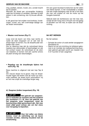 Page 270ning, paaltjes, stenen, muren, enz. zonder kracht
toe te passen. 
Wanneer de draad een omvangrijke hindernis
raakt kan hij breken of verslijten; wanneer hij blijft
steken in een omheining, kan hij bruusk afknak-
ken.
In elk geval kan het snijden rond trottoirs, funde-
ringen, muren, enz. een overmatige slijtage van
de draad veroorzaken.
•Maaien rond bomen (Fig.17)
Loop rond de boom van links naar rechts en
nader de stam langzaam om er niet met de
draad tegen te komen; hou de draadhouder een
beetje naar...