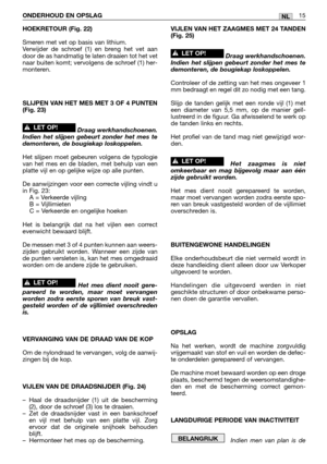 Page 272HOEKRETOUR (Fig. 22)
Smeren met vet op basis van lithium. 
Verwijder de schroef (1) en breng het vet aan
door de as handmatig te laten draaien tot het vet
naar buiten komt; vervolgens de schroef (1) her-
monteren.
SLIJPEN VAN HET MES MET 3 OF 4 PUNTEN
(Fig. 23)
Draag werkhandschoenen.
Indien het slijpen gebeurt zonder het mes te
demonteren, de bougiekap loskoppelen.
Het slijpen moet gebeuren volgens de typologie
van het mes en de bladen, met behulp van een
platte vijl en op gelijke wijze op alle punten....