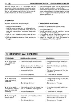 Page 273machine langer dan 2 – 3 maanden niet te
gebruiken, moeten een aantal voorzorgsmaatre-
gelen getroffen worden om problemen te vermij-
den bij het hervatten van het werk of om perma-
nente schade aan de motor te voorkomen.
•Opberging
Alvorens de machine te op te bergen:
–Ledig de brandstoftank.
–Start de motor en laat hem op het laagste toe-
rental draaien tot de stilstand, zodat alle in het
reservoir overgebleven brandstof opgebruikt
wordt.
–Laat de motor afkoelen en demonteer de bou-
gie.
–Giet een...