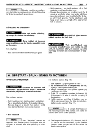 Page 68Rengjør med jevne mellom-
rom beholderne med bensin og drivstoffblanding
for å fjerne eventuelle avsetninger.
PÅFYLLING AV DRIVSTOFF
Ikke røyk under påfylling,
og unngå å inhalere bensindamp
Åpne lokket på kannen
med forsiktighet, da det kan ha oppstått trykk
på innsiden.
Før påfylling:
–Rist kannen med drivstoffblandingen godt.
!ADVARSEL!
!FARE!
VIKTIG–Sett maskinen i en stabil posisjon på et flatt
underlag, med bensinlokket opp.
–Rengjør bensinlokket og området rundt for å
unngå at urenheter følger...