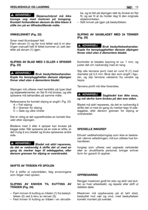 Page 74Skjæreutstyret må ikke
bevege seg med motoren på tomgang.
Kontakt forhandleren dersom du ikke klarer å
stille inn på en tilfredsstillende måte.
VINKELENHET (Fig. 22)
Smør med litiumbasert fett. 
Fjern skruen (1) og før inne fettet ved å vri aks-
lingen manuelt helt til fettet kommer ut; sett der-
etter på skruen (1) igjen.
SLIPING AV BLAD MED 3 ELLER 4 SPISSER
(Fig. 23)
Bruk beskyttelseshansker.
Kople fra tennplugghetten dersom slipingen
finner sted uten å demontere bladet.
Slipingen må utføres med...