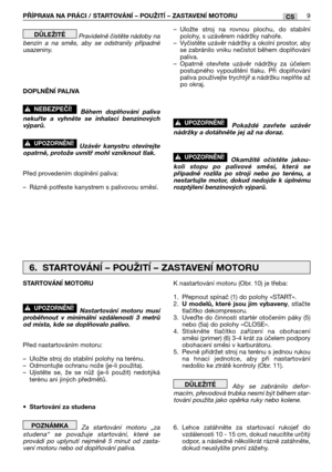 Page 86Pravidelně čistěte nádoby na
benzin a na směs, aby se odstranily případné
usazeniny.
DOPLNĚNĺ PALIVA
Během doplňování paliva
nekuřte a vyhněte se inhalaci benzinových
výparů.
Uzávěr kanystru otevírejte
opatrně, protože uvnitř mohl vzniknout tlak.
Před provedením doplnění paliva:
–Rázně potřeste kanystrem s palivovou směsí.
!UPOZORNĚNĺ!
!NEBEZPEČĺ!
DŮLEŽITÉ–Uložte stroj na rovnou plochu, do stabilní
polohy, s uzávěrem nádržky nahoře.
–Vyčistěte uzávěr nádržky a okolní prostor, aby
se zabránilo vniku...