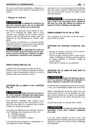 Page 218En cas de performances réduites, s’adresser au
revendeur pour faire vérifier la carburation et le
moteur.
•
Réglage du minimum
Le réglage du minimum ne
doit être exécuté qu’au cas où le dispositif
bouge quand le moteur est au minimum.
On obtient une réduction de la vitesse en tour-
nant la vis marquée par «MIN» dans le sens
contraire aux aiguilles d’une montre, jusqu’à
obtenir l’arrêt du dispositif de coupe avec une
régularité du fonctionnement du moteur suffi-
sante.
Si le moteur au minimum a un...