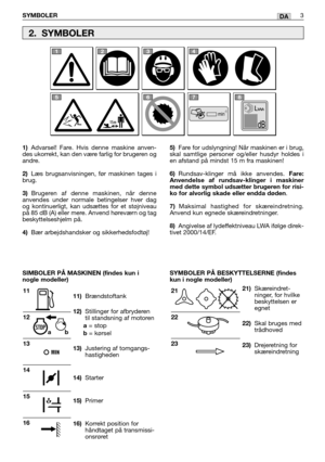 Page 44DA
1)Advarsel! Fare. Hvis denne maskine anven-
des ukorrekt, kan den være farlig for brugeren og
andre.
2)Læs brugsanvisningen, før maskinen tages i
brug.
3)Brugeren af denne maskinen, når denne
anvendes under normale betingelser hver dag
og kontinuerligt, kan udsættes for et støjniveau
på 85 dB (A) eller mere. Anvend høreværn og tag
beskyttelseshjelm på.
4)Bær arbejdshandsker og sikkerhedsfodtøj!
11)Brændstoftank
12)Stillinger for afbryderen
til standsning af motoren
a= stopb= kørsel
13)Justering af...